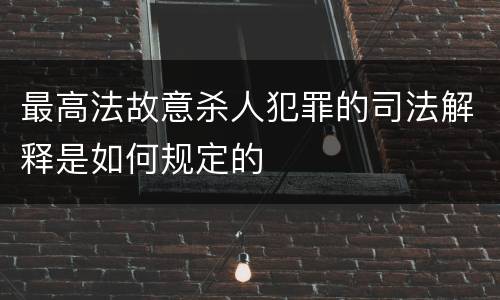 最高法故意杀人犯罪的司法解释是如何规定的