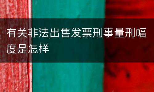 有关非法出售发票刑事量刑幅度是怎样