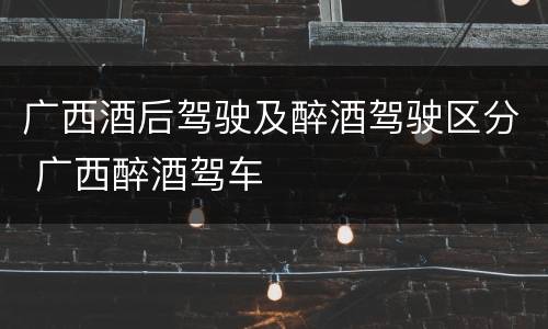 广西酒后驾驶及醉酒驾驶区分 广西醉酒驾车