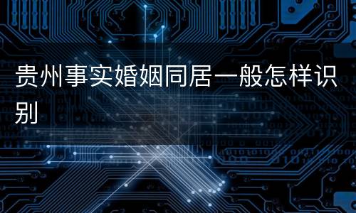 贵州事实婚姻同居一般怎样识别