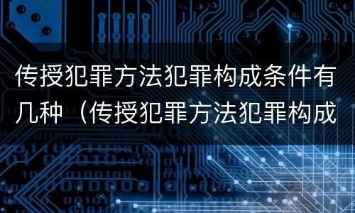 传授犯罪方法犯罪构成条件有几种（传授犯罪方法犯罪构成条件有几种类型）