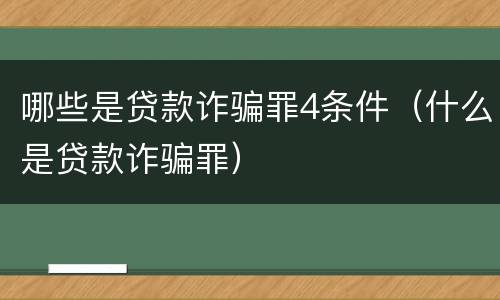 哪些是贷款诈骗罪4条件（什么是贷款诈骗罪）