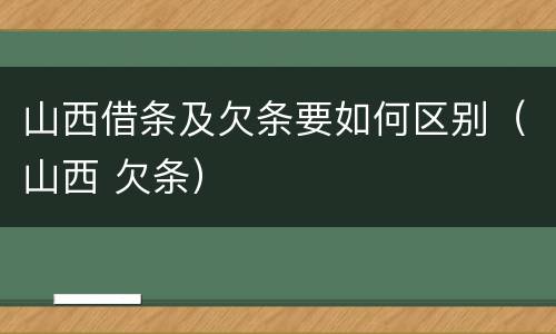 山西借条及欠条要如何区别（山西 欠条）