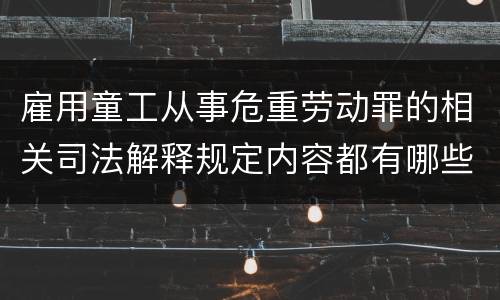 雇用童工从事危重劳动罪的相关司法解释规定内容都有哪些