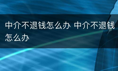 中介不退钱怎么办 中介不退钱怎么办
