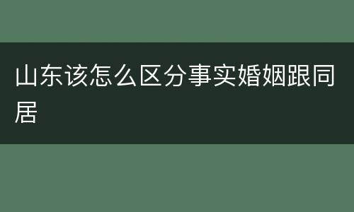 山东该怎么区分事实婚姻跟同居