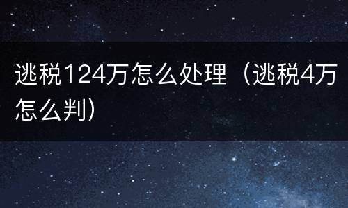 逃税124万怎么处理（逃税4万怎么判）