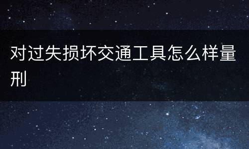 对过失损坏交通工具怎么样量刑