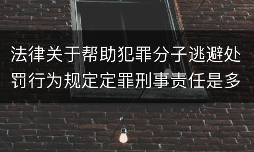 法律关于帮助犯罪分子逃避处罚行为规定定罪刑事责任是多少