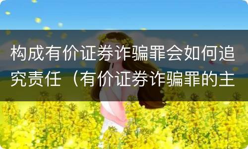 构成有价证券诈骗罪会如何追究责任（有价证券诈骗罪的主体）