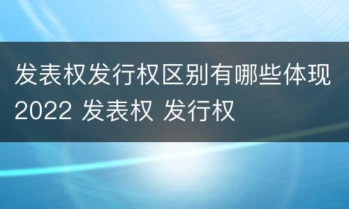 发表权发行权区别有哪些体现2022 发表权 发行权