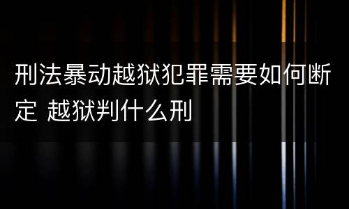 刑法暴动越狱犯罪需要如何断定 越狱判什么刑