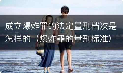 成立爆炸罪的法定量刑档次是怎样的（爆炸罪的量刑标准）