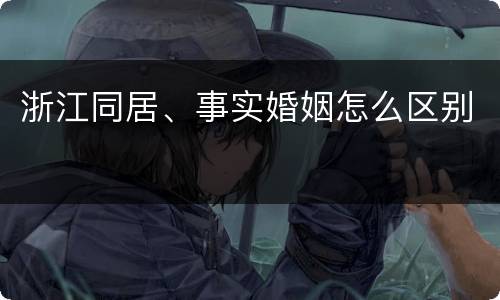 浙江同居、事实婚姻怎么区别