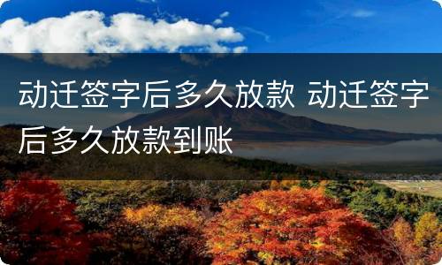 动迁签字后多久放款 动迁签字后多久放款到账