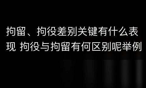 拘留、拘役差别关键有什么表现 拘役与拘留有何区别呢举例说明