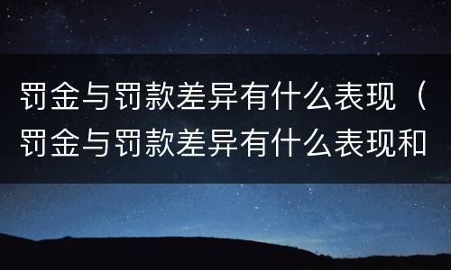 罚金与罚款差异有什么表现（罚金与罚款差异有什么表现和区别）