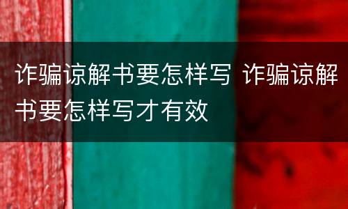诈骗谅解书要怎样写 诈骗谅解书要怎样写才有效