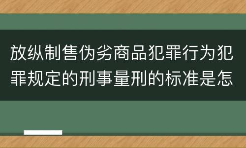 放纵制售伪劣商品犯罪行为犯罪规定的刑事量刑的标准是怎样的