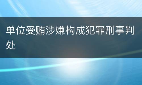 单位受贿涉嫌构成犯罪刑事判处