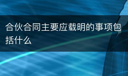 合伙合同主要应载明的事项包括什么