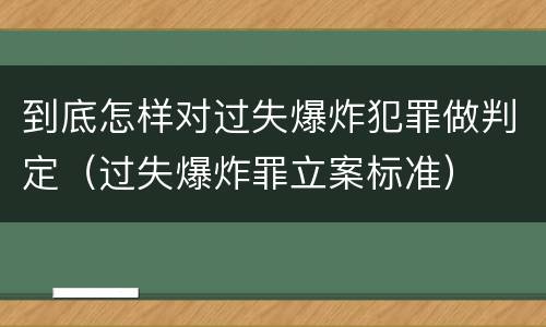 到底怎样对过失爆炸犯罪做判定（过失爆炸罪立案标准）