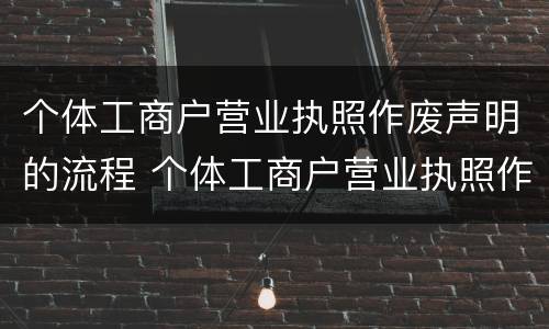 个体工商户营业执照作废声明的流程 个体工商户营业执照作废声明网上操作流程