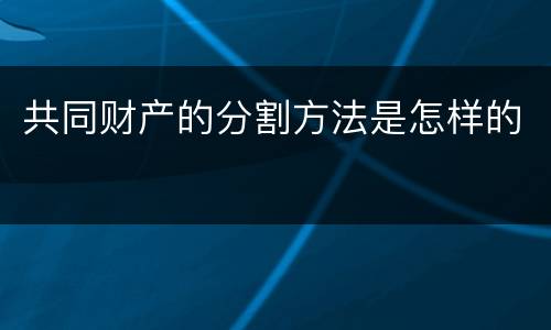 共同财产的分割方法是怎样的