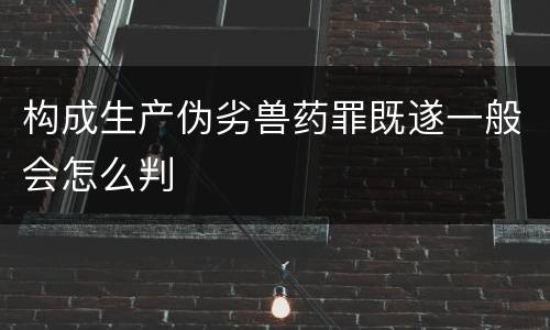 构成生产伪劣兽药罪既遂一般会怎么判