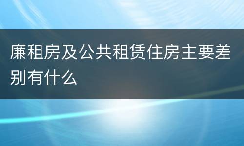廉租房及公共租赁住房主要差别有什么