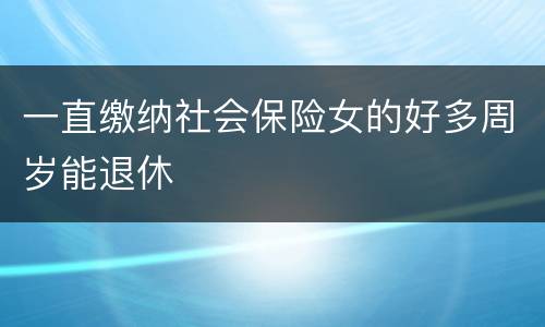 一直缴纳社会保险女的好多周岁能退休