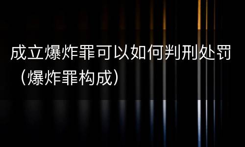 成立爆炸罪可以如何判刑处罚（爆炸罪构成）