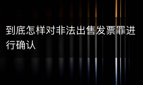 到底怎样对非法出售发票罪进行确认