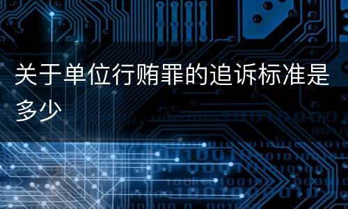 关于单位行贿罪的追诉标准是多少