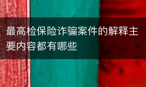 最高检保险诈骗案件的解释主要内容都有哪些