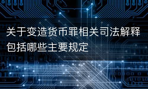 关于变造货币罪相关司法解释包括哪些主要规定
