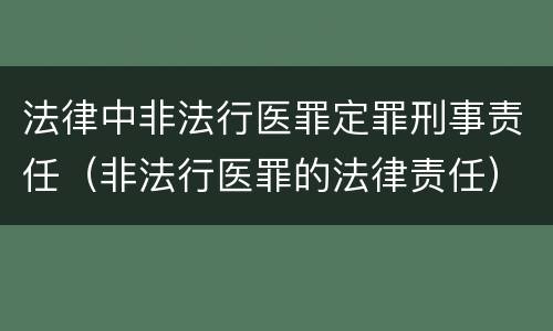 法律中非法行医罪定罪刑事责任（非法行医罪的法律责任）