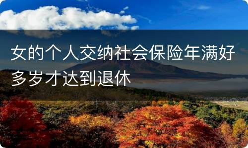 女的个人交纳社会保险年满好多岁才达到退休
