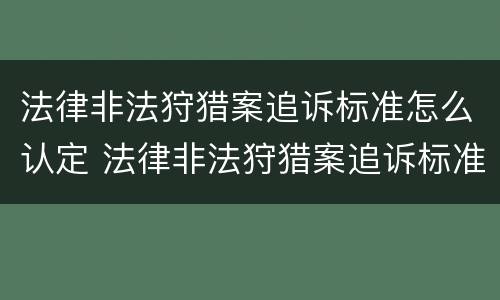 法律非法狩猎案追诉标准怎么认定 法律非法狩猎案追诉标准怎么认定的