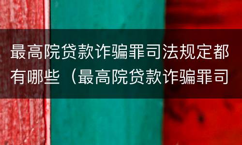 最高院贷款诈骗罪司法规定都有哪些（最高院贷款诈骗罪司法规定都有哪些案件）