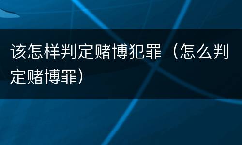 该怎样判定赌博犯罪（怎么判定赌博罪）