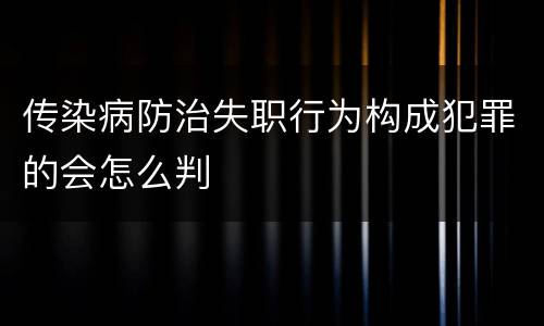 传染病防治失职行为构成犯罪的会怎么判