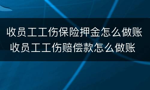 收员工工伤保险押金怎么做账 收员工工伤赔偿款怎么做账