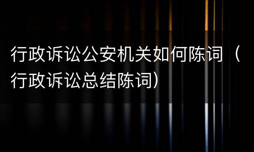 行政诉讼公安机关如何陈词（行政诉讼总结陈词）