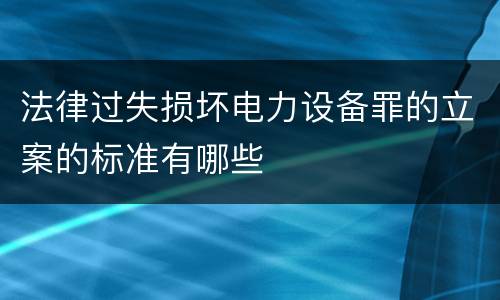 法律过失损坏电力设备罪的立案的标准有哪些