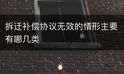 拆迁补偿协议无效的情形主要有哪几类