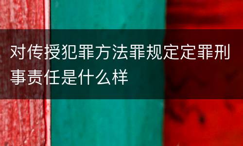 对传授犯罪方法罪规定定罪刑事责任是什么样