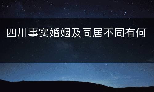 四川事实婚姻及同居不同有何