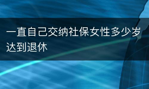一直自己交纳社保女性多少岁达到退休