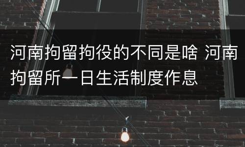 河南拘留拘役的不同是啥 河南拘留所一日生活制度作息